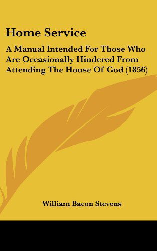 Cover for William Bacon Stevens · Home Service: a Manual Intended for Those Who Are Occasionally Hindered from Attending the House of God (1856) (Hardcover Book) (2008)