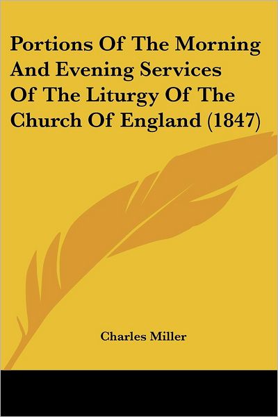 Portions of the Morning and Evening Services of the Liturgy of the Church of England (1847) - Charles Miller - Books - Kessinger Publishing, LLC - 9781437025668 - October 1, 2008