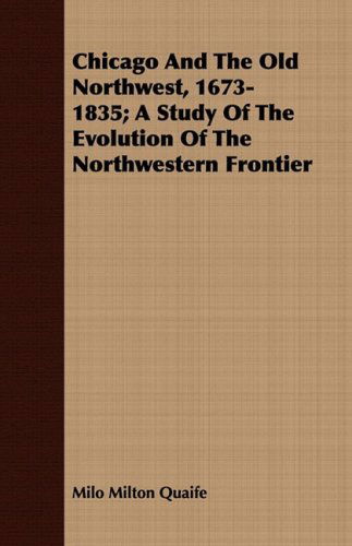 Chicago and the Old Northwest, 1673-1835; a Study of the Evolution of the Northwestern Frontier - Milo Milton Quaife - Boeken - Koebel Press - 9781443709668 - 25 augustus 2008