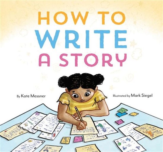 How to Write a Story - Kate Messner - Kirjat - Chronicle Books - 9781452156668 - tiistai 7. heinäkuuta 2020