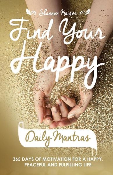 Cover for Shannon Kaiser · Find Your Happy Daily Mantras: 365 Days of Motivation for a Happy, Peaceful and Fulfilling Life. (Paperback Book) (2014)