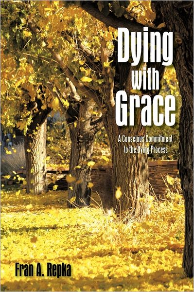 Cover for Fran a Repka · Dying with Grace: a Conscious Commitment to the Dying Process (Paperback Book) (2011)