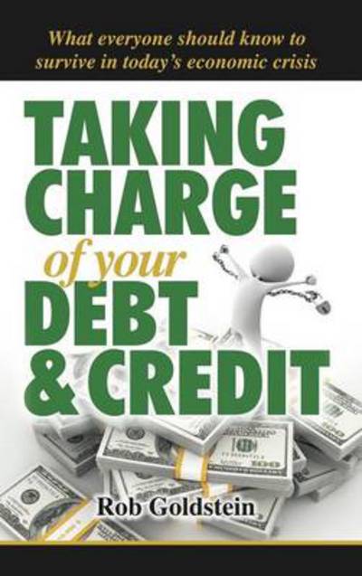 Cover for Rob Goldstein · Taking Charge of Your Debt and Credit: a Complete A-z Guide to Understanding Debt and Credit, What Everyone Needs to Know to Survive in Todays Economi (Hardcover Book) (2012)