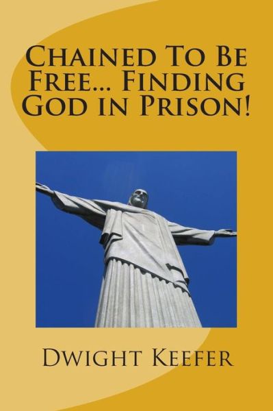 Cover for Dwight Keefer · Chained to Be Free... Finding God in Prison! (Paperback Book) (2014)