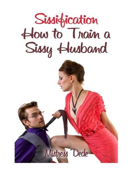 Sissification: How to Train a Sissy Husband - Mistress Dede - Livros - Createspace - 9781508529668 - 17 de fevereiro de 2015