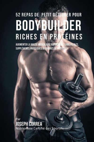 Cover for Correa (Nutrioniste Certifie Des Sportif · 52 Repas De Petit Dejeuner Pour Bodybuilder Riches en Proteines: Augmenter La Masse Musculaire Rapidement, Sans Pilules, Supplements Proteiques, Ou Ba (Paperback Book) (2015)