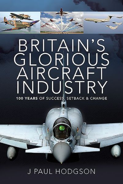 Cover for J Paul Hodgson · Britain's Glorious Aircraft Industry: 100 Years of Success, Setback and Change (Hardcover Book) (2021)