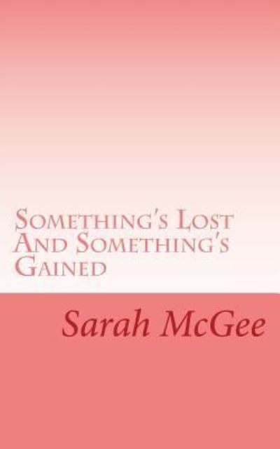 Something's Lost And Something's Gained - Sarah McGee - Kirjat - Createspace Independent Publishing Platf - 9781530465668 - torstai 10. maaliskuuta 2016