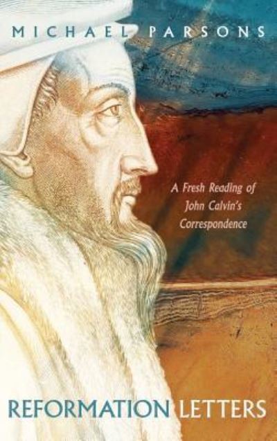 Reformation Letters - Michael Parsons - Books - Pickwick Publications - 9781532656668 - May 29, 2018