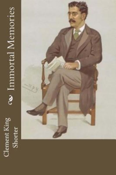 Immortal Memories - Clement King Shorter - Kirjat - CreateSpace Independent Publishing Platf - 9781537750668 - tiistai 20. syyskuuta 2016