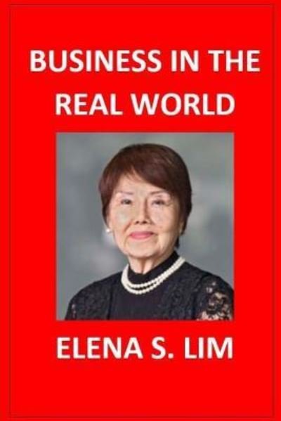 Business in the Real World - Elena S Lim - Kirjat - Createspace Independent Publishing Platf - 9781547126668 - lauantai 3. kesäkuuta 2017