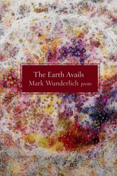 Cover for Mark Wunderlich · The Earth Avails: Poems (Paperback Book) (2014)