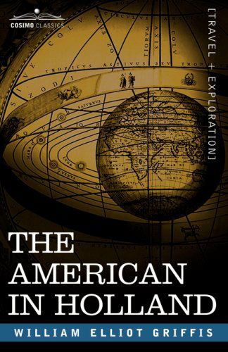 The American in Holland: Sentimental Rambles in the Eleven Provinces of the Netherlands - William Elliot Griffis - Books - Cosimo Classics - 9781602061668 - March 15, 2007