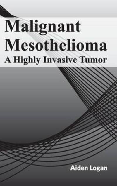 Cover for Aiden Logan · Malignant Mesothelioma: a Highly Invasive Tumor (Hardcover Book) (2015)