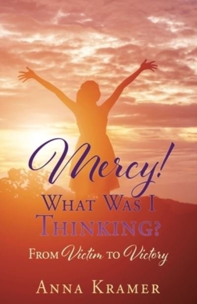 Cover for Anna Kramer · Mercy! What Was I Thinking?: From Victim to Victory (Paperback Book) (2021)