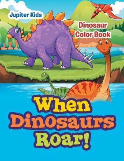Cover for Jupiter Kids · When Dinosaurs Roar!: Dinosaur Color Book (Paperback Book) (2016)