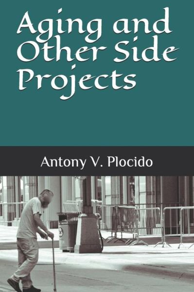 Aging and Other Side Projects - Antony V Plocido - Books - Independently Published - 9781718173668 - December 16, 2016