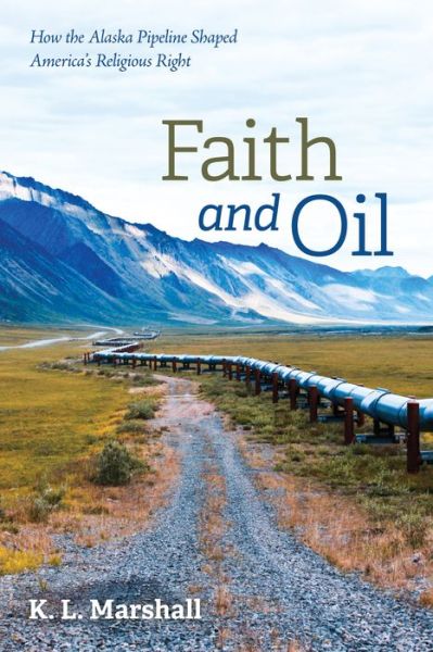Cover for K L Marshall · Faith and Oil: How the Alaska Pipeline Shaped America's Religious Right (Paperback Book) (2020)