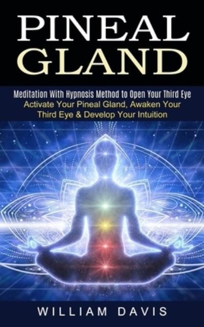 Cover for William Davis · Pineal Gland: Meditation With Hypnosis Method to Open Your Third Eye (Activate Your Pineal Gland, Awaken Your Third Eye &amp; Develop Your Intuition) (Paperback Bog) (2021)