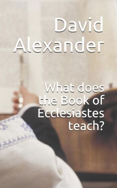 What Does the Book of Ecclesiastes Teach? - David Alexander - Livros - Independently Published - 9781797028668 - 16 de fevereiro de 2019