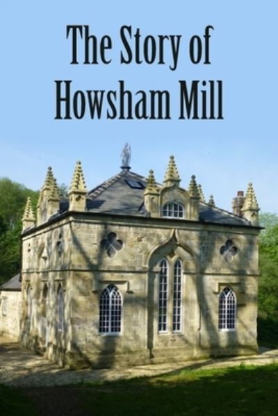The Story of Howsham Mill: Restoring an 18th century watermill for 21st century use - Martin Phillips - Books - New Generation Publishing - 9781803693668 - June 1, 2022