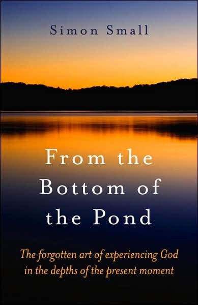 Cover for Simon Small · From the Bottom of the Pond - The forgotten art of experiencing God in the depths of the present moment (Paperback Book) (2007)