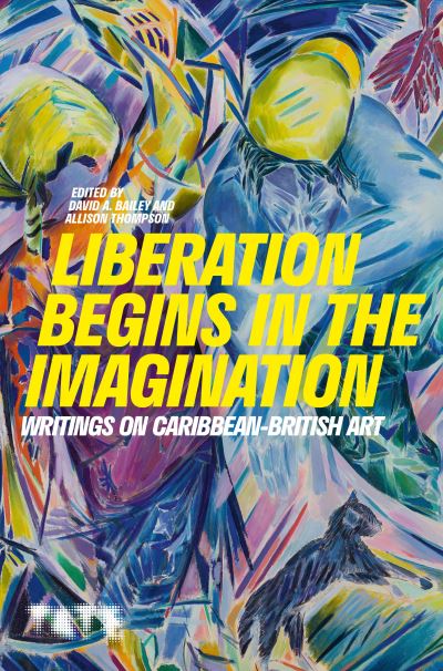 Cover for Bailey, David A. (Founding Director, International Curators Forum, Visiting Professor, University of the Arts) · Liberation Begins in the Imagination: Writings on Caribbean British Art (Hardcover Book) (2021)