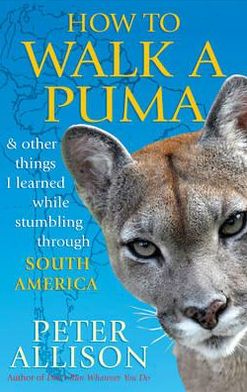 How to Walk a Puma: & other things I learned while stumbing around South America - Peter Allison - Books - John Murray Press - 9781857885668 - April 5, 2012