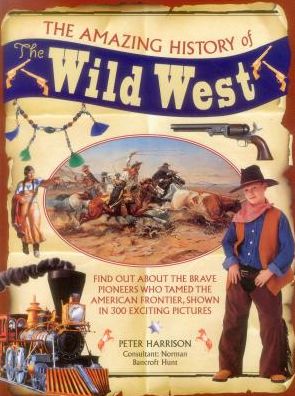 The Amazing History of the Wild West: Find Out About the Brave Pioneers Who Tamed the American Frontier, Shown in 300 Exciting Pictures - Peter Harrison - Books - Anness Publishing - 9781861477668 - June 30, 2016