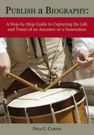Cover for Dina C Carson · Publish a Biography: a Step-by-step Guide to Capturing the Life and Times of an Ancestor or a Generation (Taschenbuch) (2015)