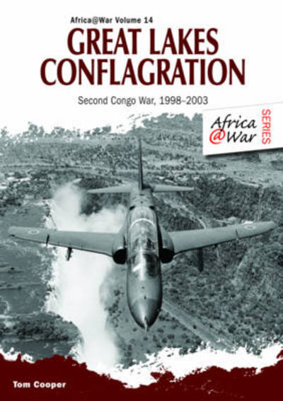 Great Lakes Conflagration: Second Congo War, 1998-2003 - Africa@War - Tom Cooper - Kirjat - Helion & Company - 9781909384668 - tiistai 15. lokakuuta 2013