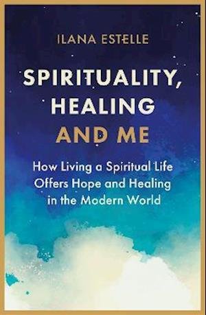 Cover for Ilana Estelle · Spirituality, Healing and Me: How living a spiritual life offers hope and healing in the modern world (Paperback Bog) (2021)