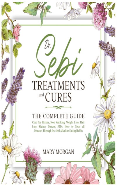 Dr Sebi Treatments and Cures: The Complete Guide. Cure for Herpes, Stop Smoking, Weight Loss, Hair Loss, Kidney Disease, STDs. How to Treat all Diseases Through Dr. Sebi Alkaline Eating Habits - Mary Morgan - Books - Mary Morgan - 9781914346668 - December 1, 2020