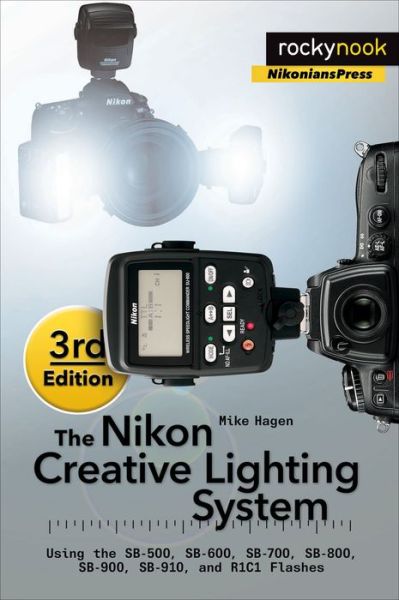 Cover for Mike Hagen · The Nikon Creative Lighting System, 3rd Edition: Using the SB-500, SB-600, SB-700, SB-800, SB-900, SB-910, and R1C1 Flashes (Paperback Book) [3rd edition] (2015)