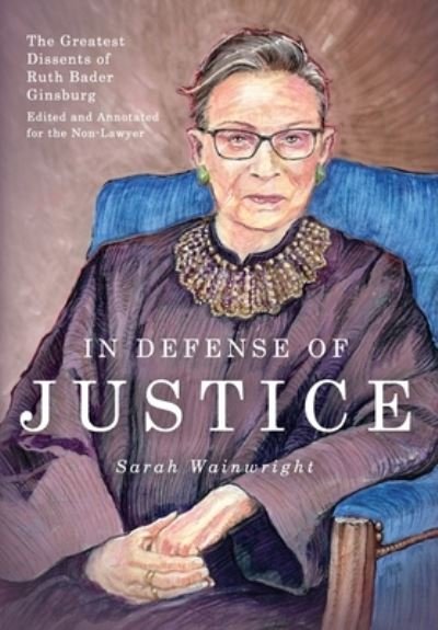 Cover for Sarah Wainwright · In Defense of Justice : The Greatest Dissents of Ruth Bader Ginsburg (Hardcover Book) (2019)