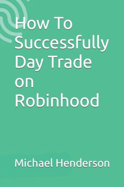 Cover for Michael Henderson · How To Successfully Day Trade on Robinhood (Paperback Book) (2018)