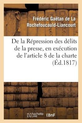 Cover for De La Rochefoucauld-f · De La Repression Des Delits De La Presse, en Execution De L'article 8 De La Charte Constitutionnelle (Paperback Book) [French edition] (2013)