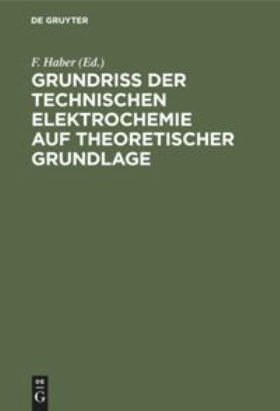 Cover for F Haber · Grundriss Der Technischen Elektrochemie Auf Theoretischer Grundlage (Hardcover Book) [Nebensacht.: Technische Elektrochemie. Reprint 201 edition] (2020)