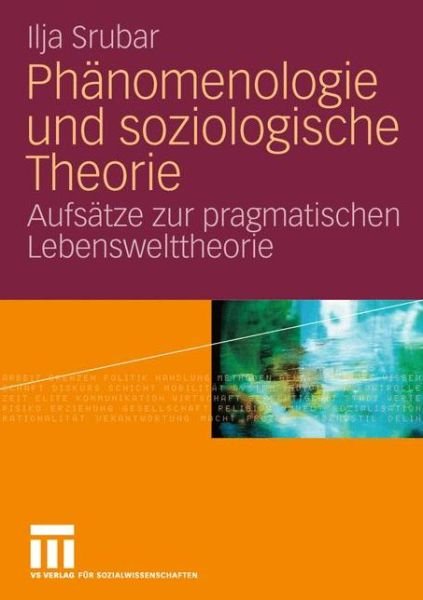 Cover for Ilja Srubar · Phanomenologie Und Soziologische Theorie: Aufsatze Zur Pragmatischen Lebensweltheorie (Paperback Book) [2007 edition] (2012)