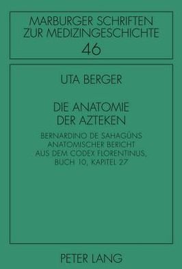 Cover for Uta Berger · Die Anatomie der Azteken: Bernardino de Sahaguns anatomischer Bericht aus dem &quot;Codex Florentinus&quot;, Buch 10, Kapitel 27 - Marburger Schriften zur Medizingeschichte (Innbunden bok) [New edition] (2010)