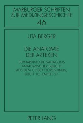 Cover for Uta Berger · Die Anatomie der Azteken: Bernardino de Sahaguns anatomischer Bericht aus dem &quot;Codex Florentinus&quot;, Buch 10, Kapitel 27 - Marburger Schriften zur Medizingeschichte (Hardcover Book) [New edition] (2010)