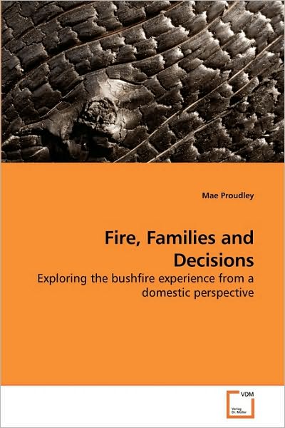 Cover for Mae Proudley · Fire, Families and Decisions: Exploring the Bushfire Experience from a Domestic Perspective (Paperback Book) (2010)