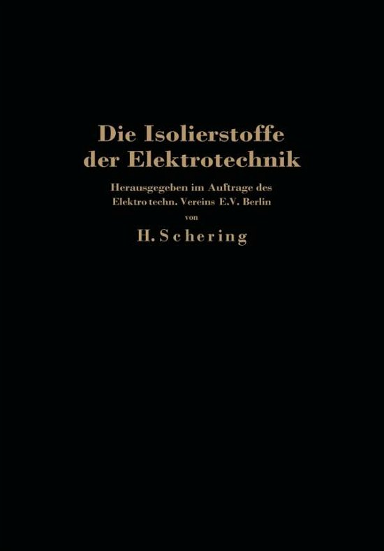 Cover for H Schering · Die Isolierstoffe Der Elektrotechnik: Vortragsreihe, Veranstaltet Von Dem Elektrotechnischen Verein E.V. Und Der Technischen Hochschule, Berlin (Pocketbok) [Softcover Reprint of the Original 1st 1924 edition] (1924)