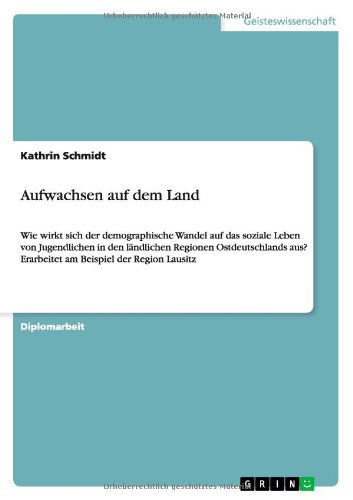 Cover for Kathrin Schmidt · Aufwachsen auf dem Land: Wie wirkt sich der demographische Wandel auf das soziale Leben von Jugendlichen in den landlichen Regionen Ostdeutschlands aus? Erarbeitet am Beispiel der Region Lausitz (Paperback Book) [German edition] (2013)