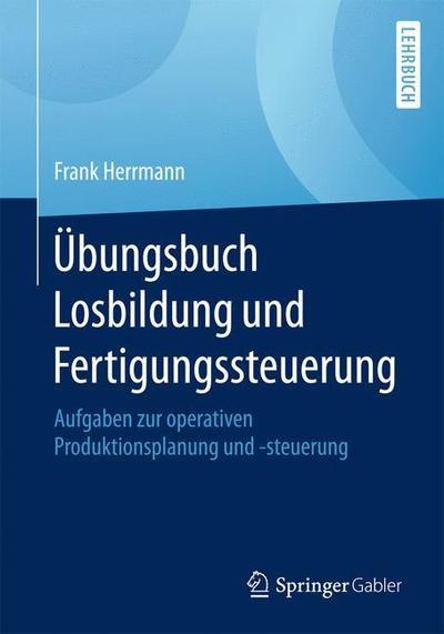 Cover for Frank Herrmann · UEbungsbuch Losbildung Und Fertigungssteuerung: Aufgaben Zur Operativen Produktionsplanung Und -Steuerung (Pocketbok) [1. Aufl. 2018 edition] (2018)