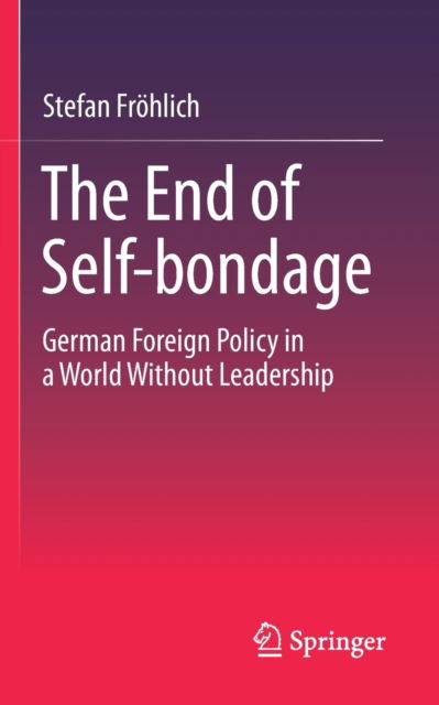 Cover for Stefan Frohlich · The End of Self-bondage: German Foreign Policy in a World Without Leadership (Pocketbok) [1st ed. 2021 edition] (2022)