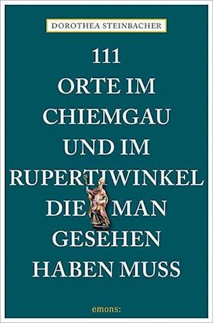 Cover for Dorothea Steinbacher · 111 Orte im Chiemgau und im Rupertiwinkel, die man gesehen haben muss (Book) (2024)