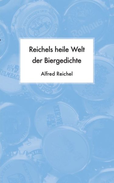 Reichels heile Welt der Biergedichte - Alfred Reichel - Books - Books on Demand - 9783750470668 - May 28, 2020