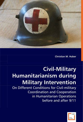 Cover for Christian M. Huber · Civil-military Humanitarianism During Military Intervention: on Different Conditions for Civil-military Coordination and Cooperation in Humanitarian Operations Before and After 9/11 (Paperback Book) (2008)