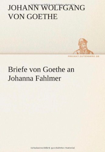Cover for Johann Wolfgang Von Goethe · Briefe Von Goethe an Johanna Fahlmer (Tredition Classics) (German Edition) (Paperback Book) [German edition] (2012)
